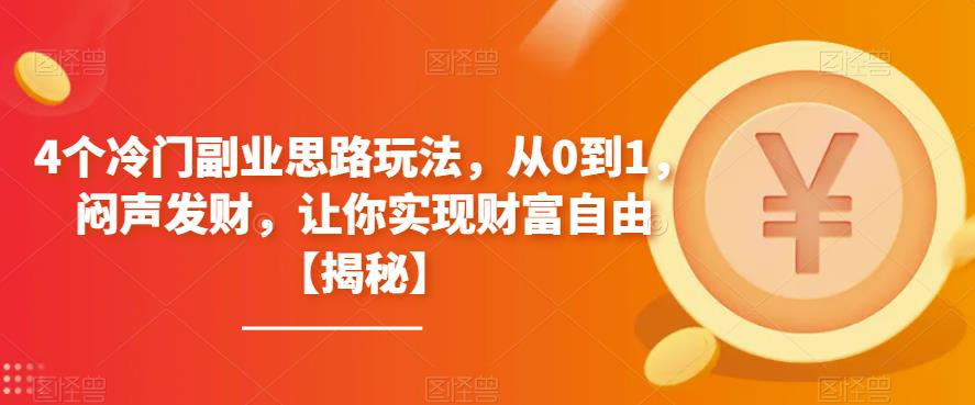 4个冷门副业思路玩法，从0到1，闷声发财，让你实现财富自由【揭秘】-成可创学网