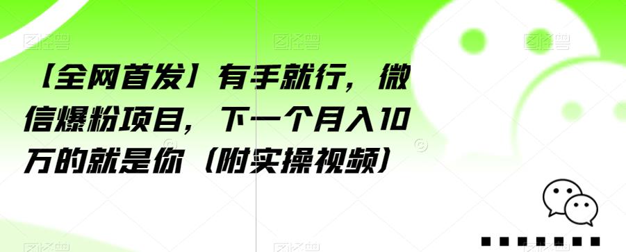 【全网首发】有手就行，微信爆粉项目，下一个月入10万的就是你（附实操视频）【揭秘】-成可创学网