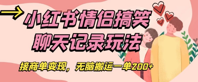 小红书情侣搞笑聊天记录玩法，接商单变现，无脑搬运一单200+【揭秘】-成可创学网