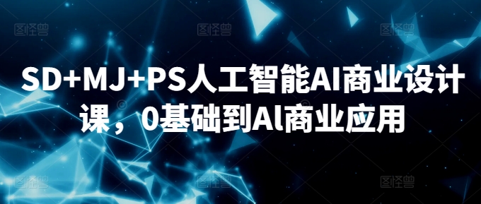 SD+MJ+PS人工智能AI商业设计课，0基础到Al商业应用-成可创学网