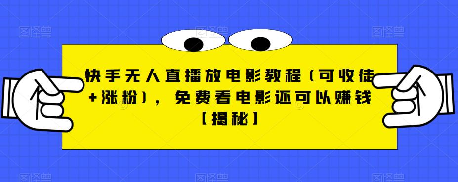 快手无人直播放电影教程(可收徒+涨粉)，免费看电影还可以赚钱【揭秘】-成可创学网