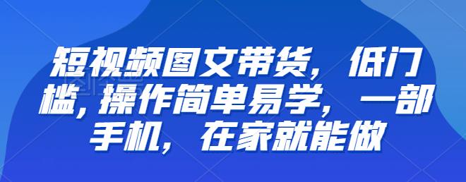 【推荐】短视频图文带货，低门槛,操作简单易学，一部手机，在家就能做-成可创学网