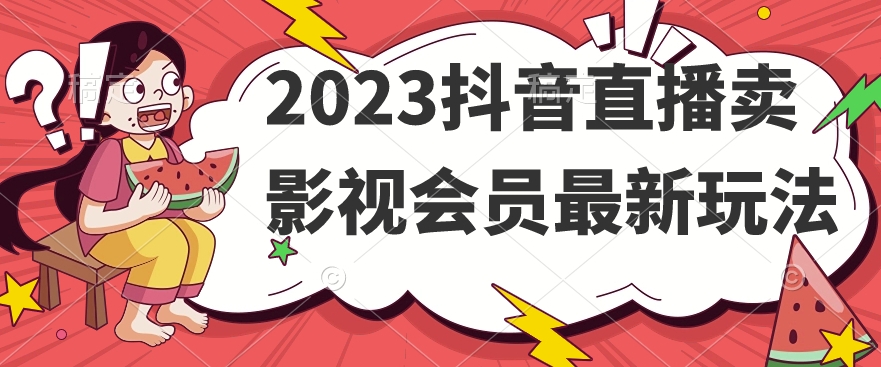 2023抖音直播卖影视会员最新玩法-成可创学网