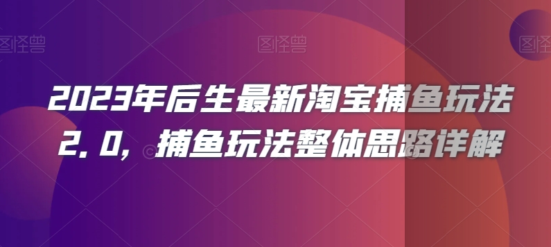 2023年后生最新淘宝捕鱼玩法2.0，捕鱼玩法整体思路详解-成可创学网