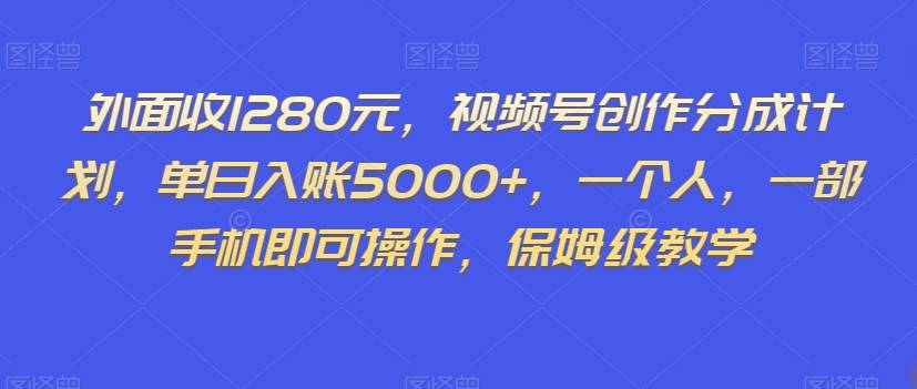 外面收1280元，视频号创作分成计划，单日入账5000+，一个人，一部手机即可操作，保姆级教学【揭秘】-成可创学网