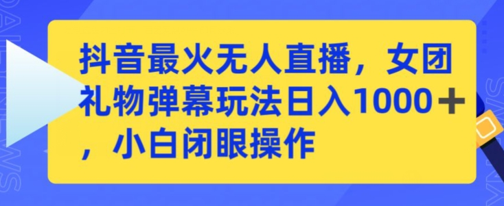 抖音最火无人直播，女团礼物弹幕玩法，日赚一千＋，小白闭眼操作【揭秘】-成可创学网