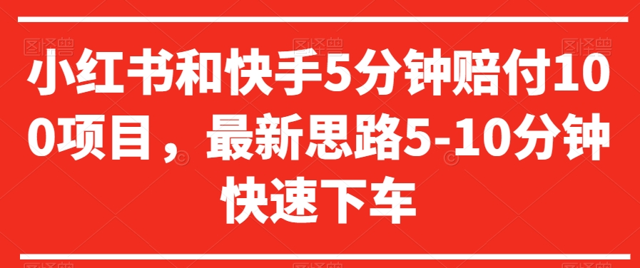 小红书和快手5分钟赔付100项目，最新思路5-10分钟快速下车【仅揭秘】-成可创学网