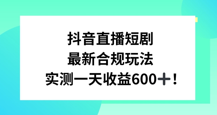 抖音直播短剧最新合规玩法，实测一天变现600+，教程+素材全解析【揭秘】-成可创学网