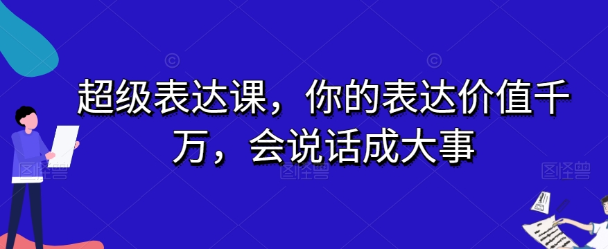 超级表达课，你的表达价值千万，会说话成大事-成可创学网