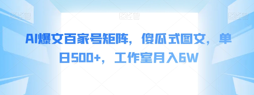 AI爆文百家号矩阵，傻瓜式图文，单日500+，工作室月入6W【揭秘】-成可创学网