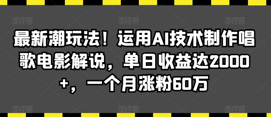 最新潮玩法！运用AI技术制作唱歌电影解说，单日收益达2000+，一个月涨粉60万【揭秘】-成可创学网