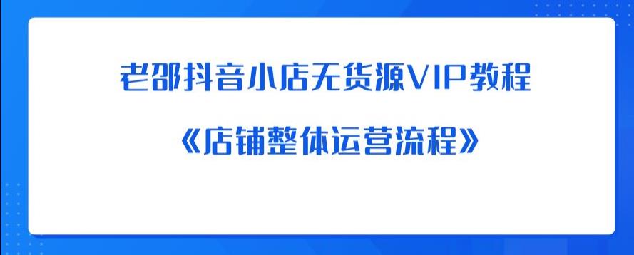 老邵抖音小店无货源VIP教程：《店铺整体运营流程》-成可创学网