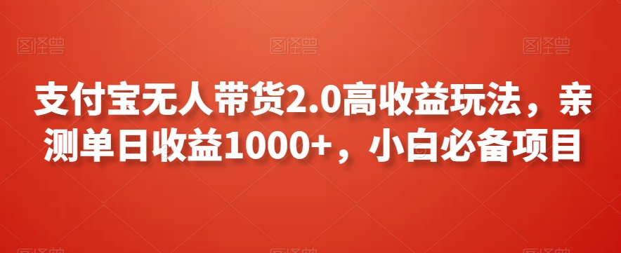 支付宝无人带货2.0高收益玩法，亲测单日收益1000+，小白必备项目【揭秘】-成可创学网