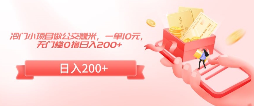 冷门小项目做公交赚米，一单10元，无门槛0撸日入200+【揭秘】-成可创学网