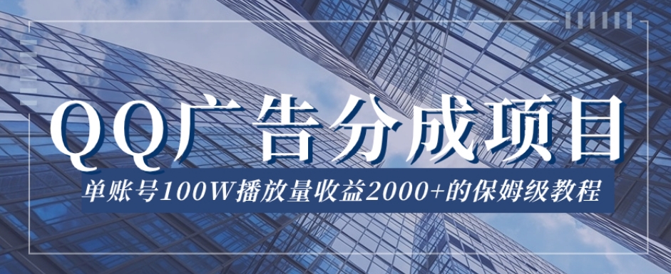 QQ广告分成项目保姆级教程，单账号100W播放量收益2000+【揭秘】-成可创学网