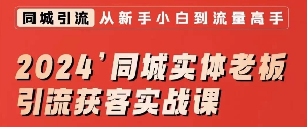 2024同城实体老板引流获客实战课，同城短视频·同城直播·实体店投放·问题答疑-成可创学网