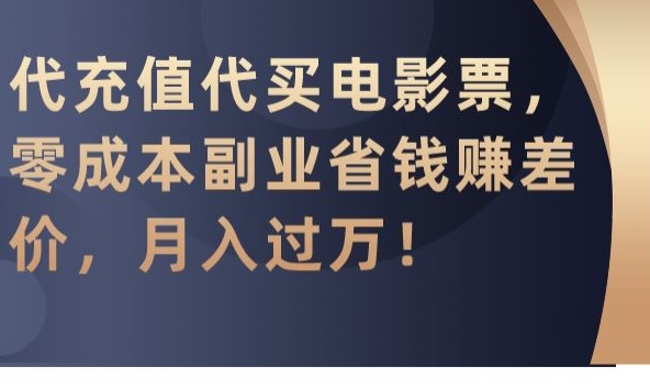 代充值代买电影票，零成本副业省钱赚差价，月入过万【揭秘】-成可创学网