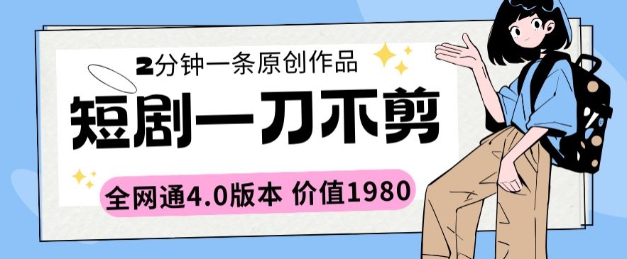 短剧一刀不剪2分钟一条全网通4.0版本价值1980【揭秘】-成可创学网