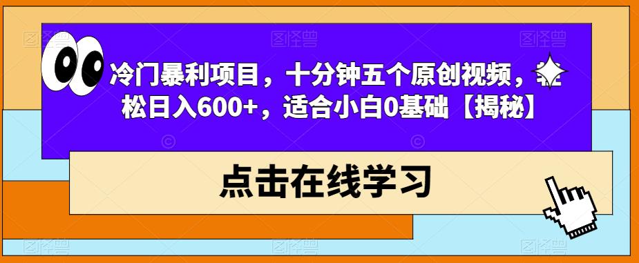 冷门暴利项目，十分钟五个原创视频，轻松日入600+，适合小白0基础【揭秘】-成可创学网