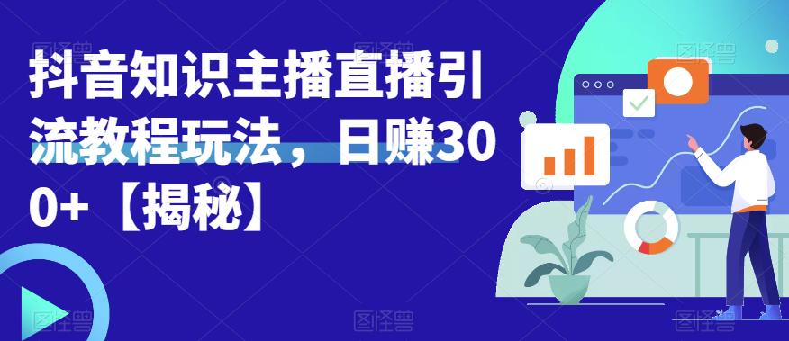 宝哥抖音知识主播直播引流教程玩法，日赚300+【揭秘】-成可创学网