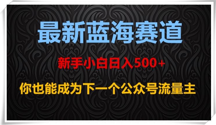 最新蓝海赛道，新手小白日入500+，你也能成为下一个公众号流量主【揭秘】-成可创学网