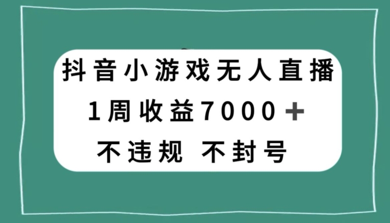 抖音小游戏无人直播，不违规不封号1周收益7000+，官方流量扶持【揭秘】-成可创学网