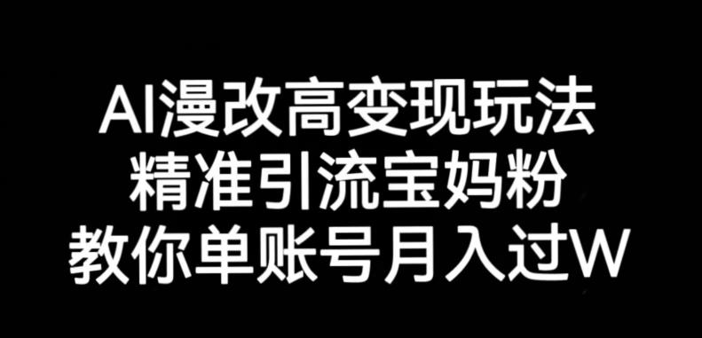 AI漫改头像高级玩法，精准引流宝妈粉，高变现打发单号月入过万【揭秘】-成可创学网