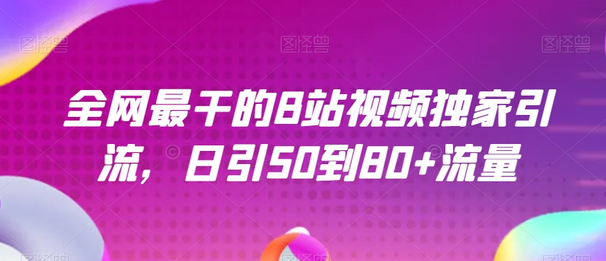 全网最干的B站视频独家引流，日引50到80+流量【揭秘】-成可创学网