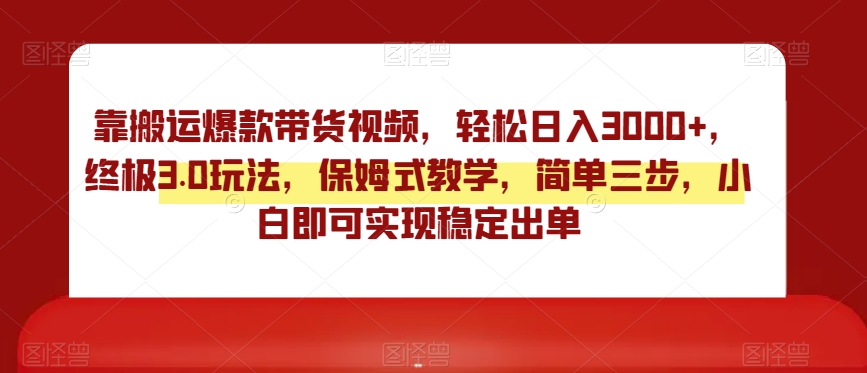 靠搬运爆款带货视频，轻松日入3000+，终极3.0玩法，保姆式教学，简单三步，小白即可实现稳定出单【揭秘】-成可创学网