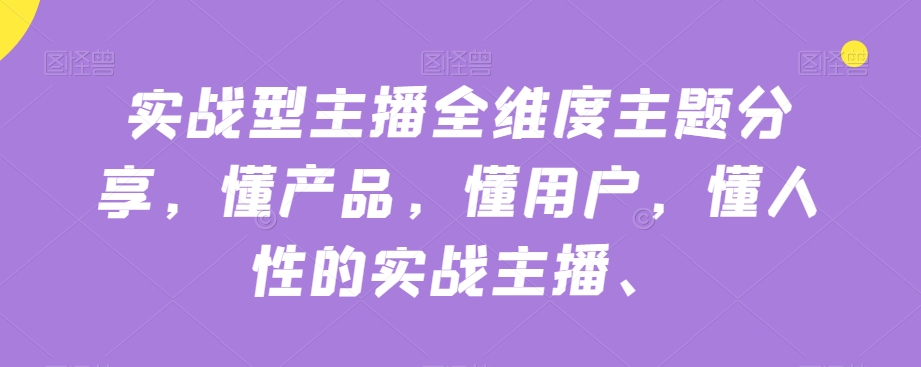 实战型主播全维度主题分享，懂产品，懂用户，懂人性的实战主播-成可创学网