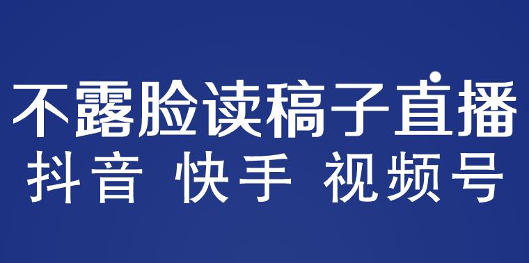 不露脸读稿子直播玩法，抖音快手视频号，月入3w+详细视频课程-成可创学网