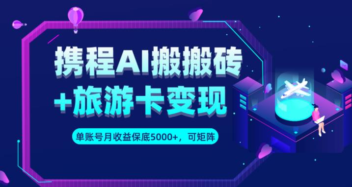 携程AI搬砖+旅游卡变现升级玩法，单号月收益保底5000+，可做矩阵号-成可创学网