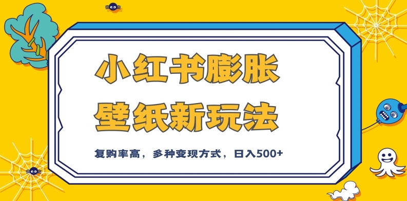 小红书膨胀壁纸新玩法，前端引流前端变现，后端私域多种组合变现方式，入500+【揭秘】-成可创学网