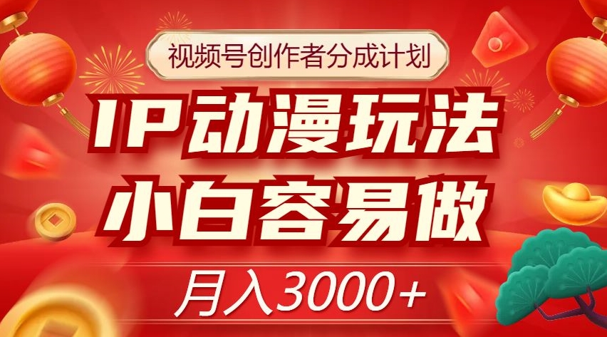 视频号创作者分成计划，IP动漫玩法，小白容易做，月入3000+【揭秘】-成可创学网