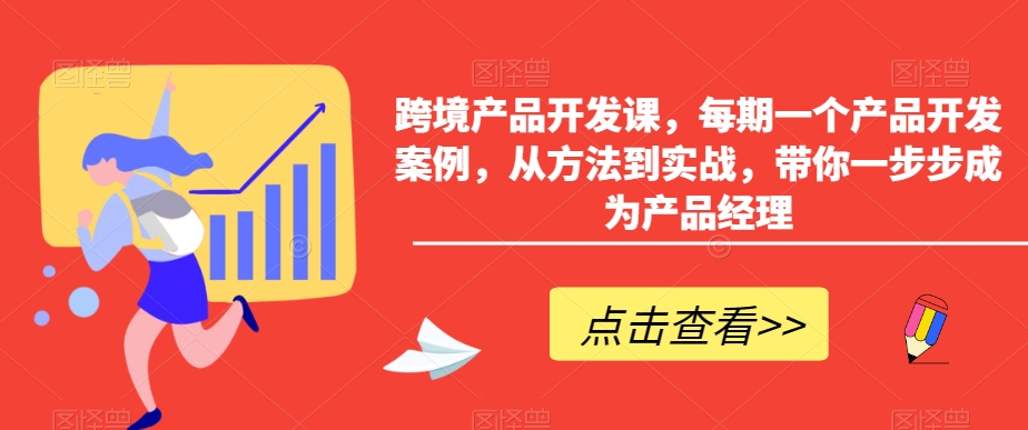 跨境产品开发课，每期一个产品开发案例，从方法到实战，带你一步步成为产品经理-成可创学网