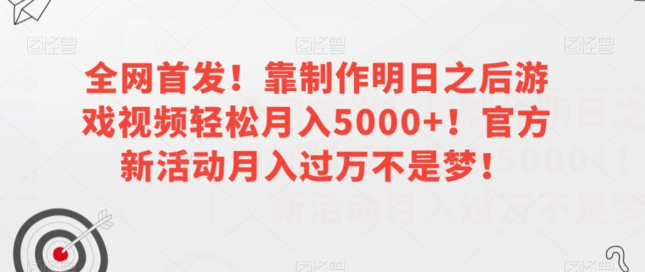 全网首发！靠制作明日之后游戏视频轻松月入5000+！官方新活动月入过万不是梦！【揭秘】-成可创学网