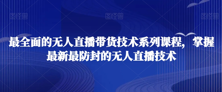 最全面的无人直播‮货带‬技术系‮课列‬程，掌握最新最防封的无人直播技术-成可创学网