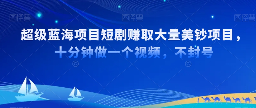 超级蓝海项目短剧赚取大量美钞项目，国内短剧出海tk赚美钞，十分钟做一个视频【揭秘】-成可创学网