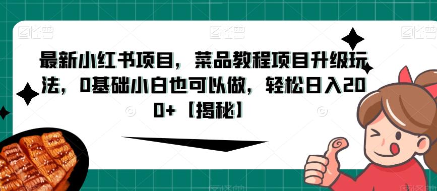 最新小红书项目，菜品教程项目升级玩法，0基础小白也可以做，轻松日入200+【揭秘】-成可创学网