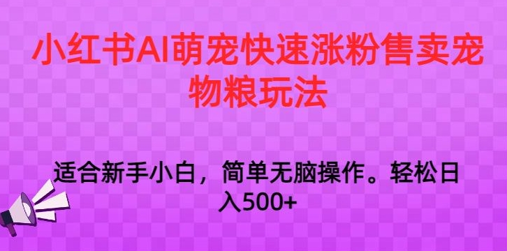 小红书AI萌宠快速涨粉售卖宠物粮玩法，日入1000+【揭秘】-成可创学网