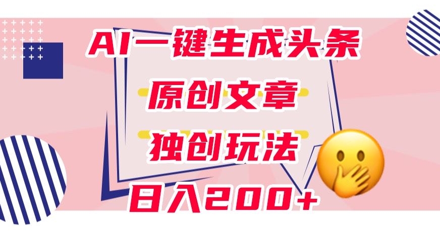 利用AI一键生成头条原创文章，0粉丝即可变现，稳定日入200+【揭秘】-成可创学网