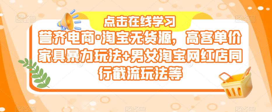 誉齐电商·淘宝无货源，高客单价家具暴力玩法+男女淘宝网红店同行截流玩法等-成可创学网