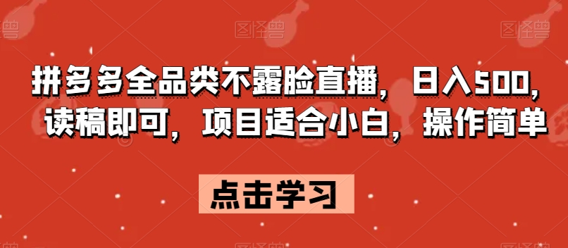 拼多多全品类不露脸直播，日入500，读稿即可，项目适合小白，操作简单【揭秘】-成可创学网