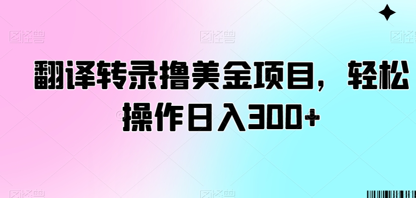 翻译转录撸美金项目，轻松操作日入300+【揭秘】-成可创学网