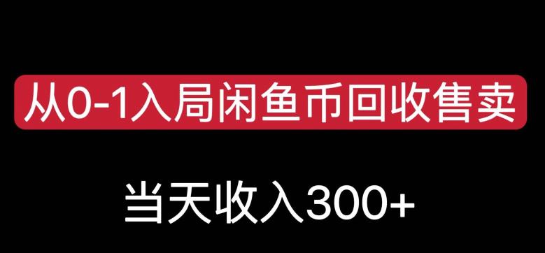 从0-1入局闲鱼币回收售卖，当天变现300，简单无脑【揭秘】-成可创学网