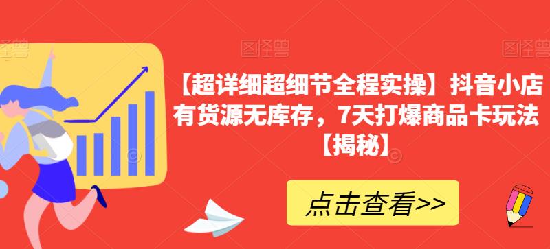 【超详细超细节全程实操】抖音小店有货源无库存，7天打爆商品卡玩法【揭秘】-成可创学网