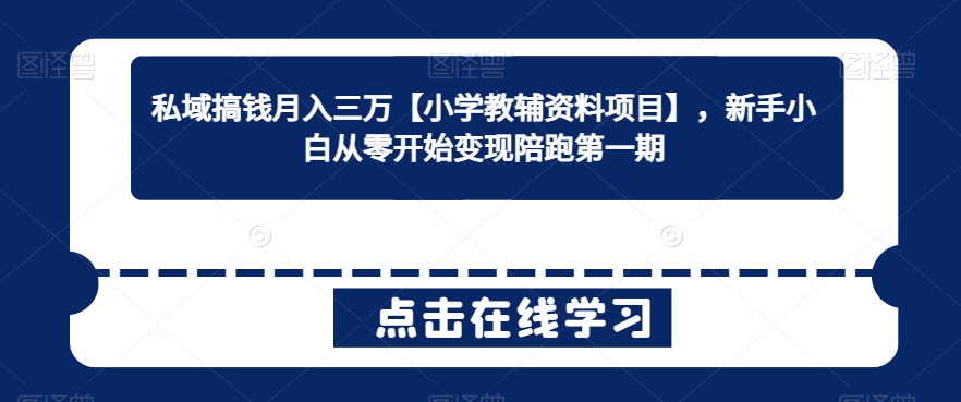 私域搞钱月入三万【小学教辅资料项目】，新手小白从零开始变现陪跑第一期