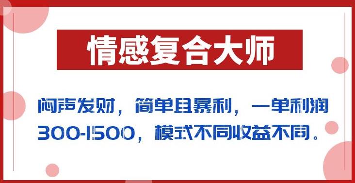 闷声发财的情感复合大师项目，简单且暴利，一单利润300-1500，模式不同收益不同【揭秘】-成可创学网