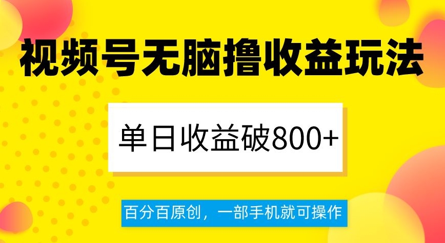 视频号无脑撸收益玩法，单日收益破800+，百分百原创，一部手机就可操作【揭秘】-成可创学网