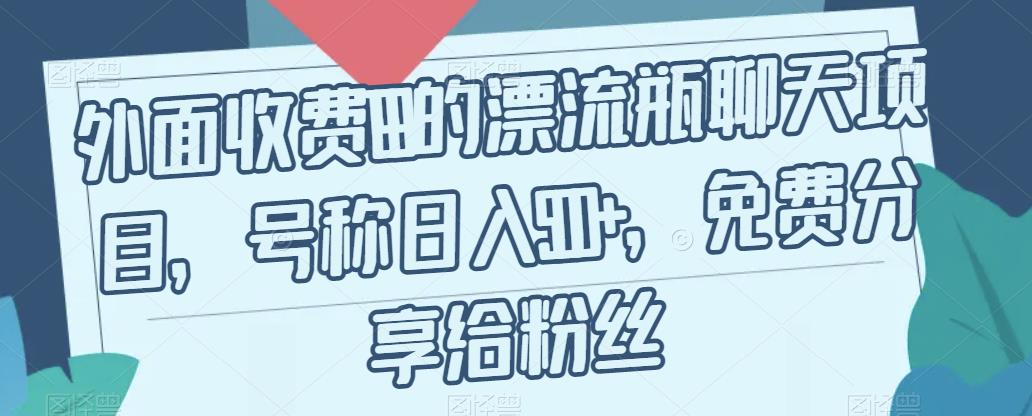 外面收费199的漂流瓶聊天项目，号称日入500+【揭秘】-成可创学网